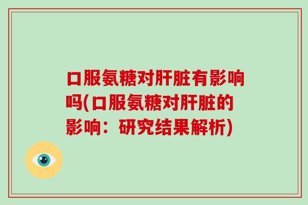 口服氨糖对有影响吗(口服氨糖对的影响：研究结果解析)