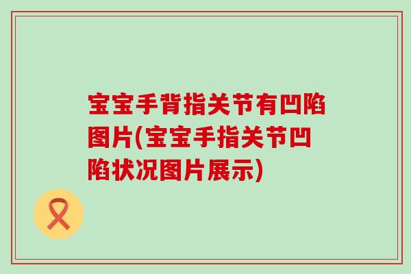宝宝手背指关节有凹陷图片(宝宝手指关节凹陷状况图片展示) 宝宝手背指关节有凹陷图片(宝宝手指关节凹陷状况图片展示)