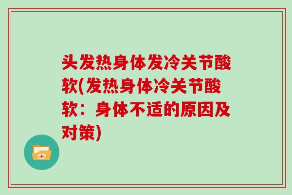 头发热身体发冷关节酸软(发热身体冷关节酸软:身体不适的原因及对策) 头发热身体发冷关节酸软(发热身体冷关节酸软:身体不适的原因及对策)