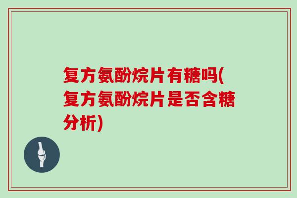 复方氨酚烷片有糖吗(复方氨酚烷片是否含糖分析) 复方氨酚烷片有糖吗(复方氨酚烷片是否含糖分析)