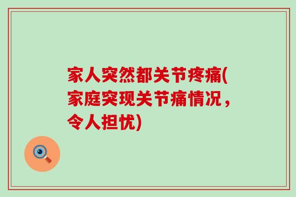 家人突然都关节(家庭突现关节痛情况,令人担忧) 家人突然都关节(家庭突现关节痛情况,令人担忧)