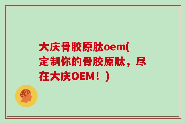 大庆骨胶原肽oem(定制你的骨胶原肽,尽在大庆OEM!) 大庆骨胶原肽oem(定制你的骨胶原肽,尽在大庆OEM!)