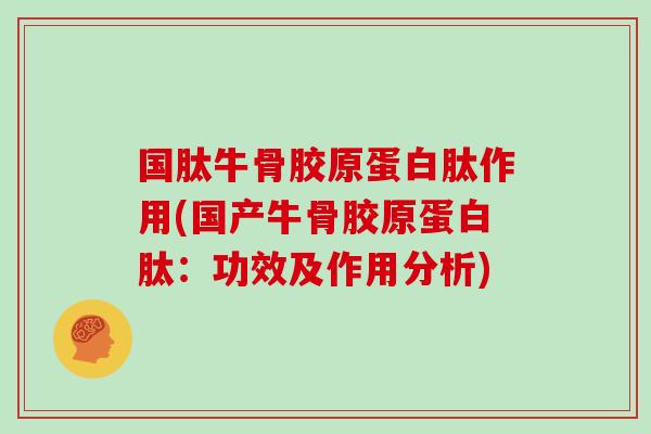 国肽牛骨胶原蛋白肽作用(国产牛骨胶原蛋白肽:功效及作用分析) 国肽牛骨胶原蛋白肽作用(国产牛骨胶原蛋白肽:功效及作用分析)