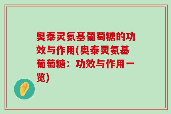 奥泰灵氨基葡萄糖的功效与作用(奥泰灵氨基葡萄糖:功效与作用一览) 奥泰灵氨基葡萄糖的功效与作用(奥泰灵氨基葡萄糖:功效与作用一览)