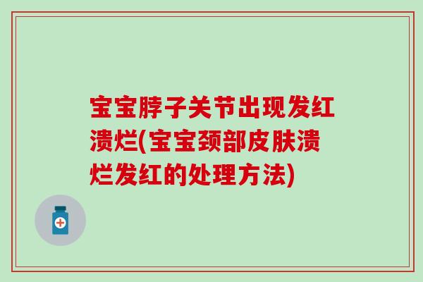 宝宝脖子关节出现发红溃烂(宝宝颈部溃烂发红的处理方法) 宝宝脖子关节出现发红溃烂(宝宝颈部溃烂发红的处理方法)