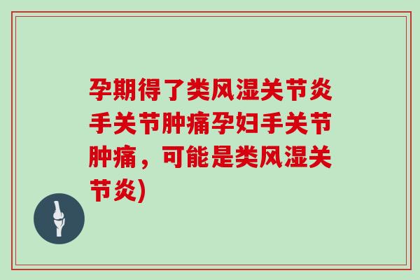 孕期得了类手关节肿痛孕妇手关节肿痛,可能是类) 孕期得了类手关节肿痛孕妇手关节肿痛,可能是类)