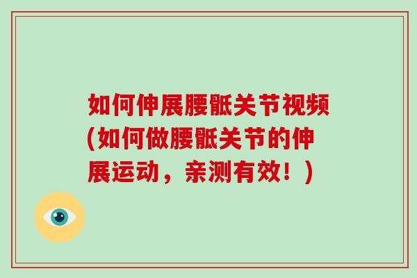 如何伸展腰骶关节视频(如何做腰骶关节的伸展运动,亲测有效!) 如何伸展腰骶关节视频(如何做腰骶关节的伸展运动,亲测有效!)