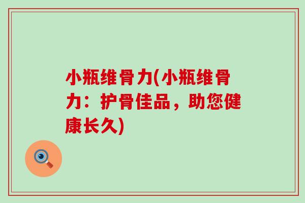 小瓶维骨力(小瓶维骨力:护骨佳品,助您健康长久) 小瓶维骨力(小瓶维骨力:护骨佳品,助您健康长久)