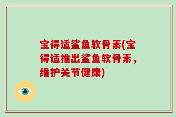 宝得适鲨鱼软骨素(宝得适推出鲨鱼软骨素,维护关节健康) 宝得适鲨鱼软骨素(宝得适推出鲨鱼软骨素,维护关节健康)