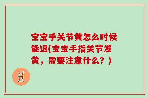 宝宝手关节黄怎么时候能退(宝宝手指关节发黄,需要注意什么?) 宝宝手关节黄怎么时候能退(宝宝手指关节发黄,需要注意什么?)