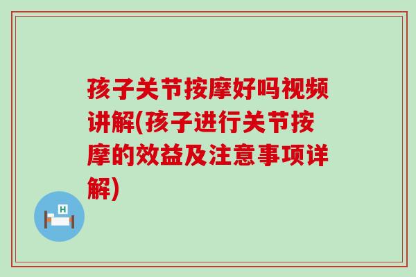 孩子关节按摩好吗视频讲解(孩子进行关节按摩的效益及注意事项详解) 孩子关节按摩好吗视频讲解(孩子进行关节按摩的效益及注意事项详解)