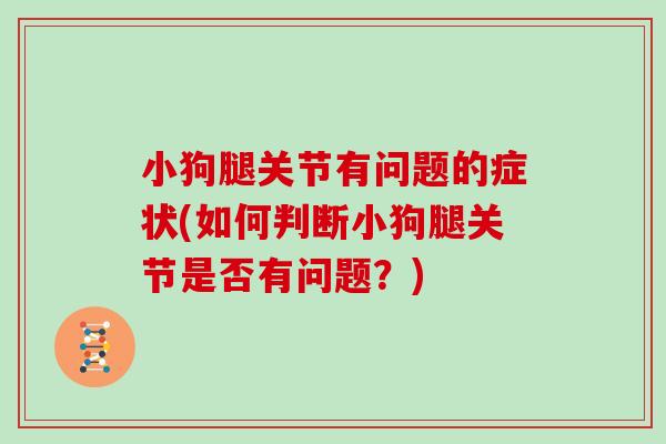小狗腿关节有问题的症状(如何判断小狗腿关节是否有问题?) 小狗腿关节有问题的症状(如何判断小狗腿关节是否有问题?)