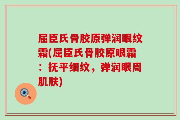 屈臣氏骨胶原弹润眼纹霜(屈臣氏骨胶原眼霜:抚平细纹,弹润眼周) 屈臣氏骨胶原弹润眼纹霜(屈臣氏骨胶原眼霜:抚平细纹,弹润眼周)