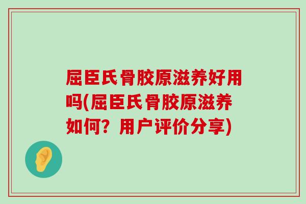 屈臣氏骨胶原滋养好用吗(屈臣氏骨胶原滋养如何？用户评价分享)