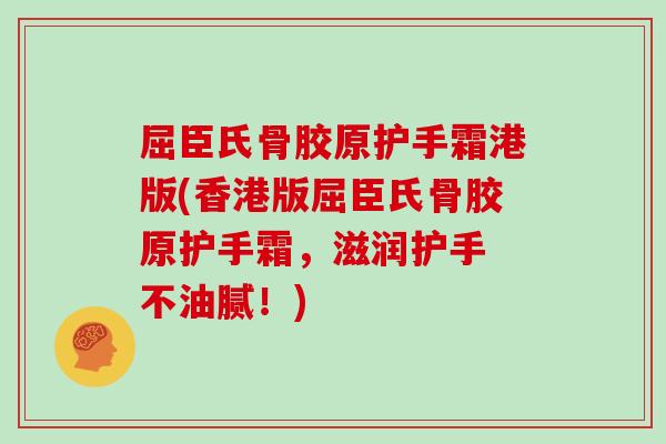 屈臣氏骨胶原护手霜港版(香港版屈臣氏骨胶原护手霜,滋润护手 不油腻!) 屈臣氏骨胶原护手霜港版(香港版屈臣氏骨胶原护手霜,滋润护手 不油腻!)