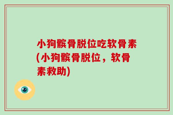 小狗髌骨脱位吃软骨素(小狗髌骨脱位，软骨素救助)