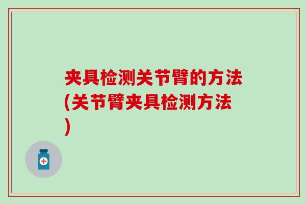 夹具检测关节臂的方法(关节臂夹具检测方法) 夹具检测关节臂的方法(关节臂夹具检测方法)