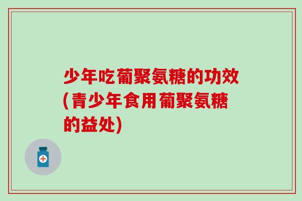 少年吃葡聚氨糖的功效(青少年食用葡聚氨糖的益处)