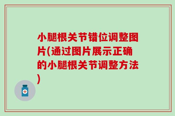 小腿根关节错位调整图片(通过图片展示正确的小腿根关节调整方法) 小腿根关节错位调整图片(通过图片展示正确的小腿根关节调整方法)