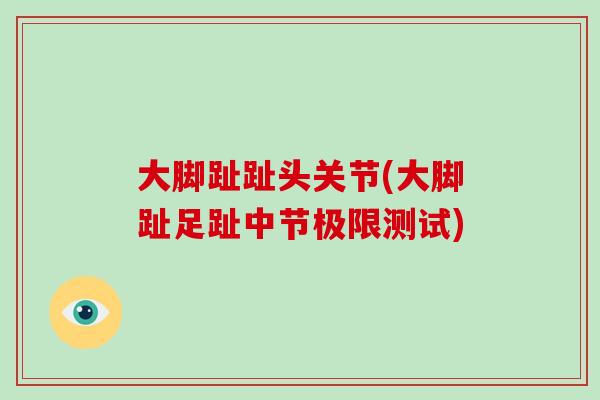 大脚趾趾头关节(大脚趾足趾中节极限测试)