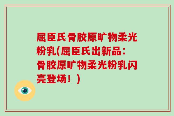 屈臣氏骨胶原旷物柔光粉乳(屈臣氏出新品:骨胶原旷物柔光粉乳闪亮登场!) 屈臣氏骨胶原旷物柔光粉乳(屈臣氏出新品:骨胶原旷物柔光粉乳闪亮登场!)