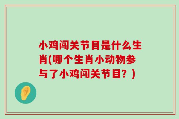 小鸡闯关节目是什么生肖(哪个生肖小动物参与了小鸡闯关节目?) 小鸡闯关节目是什么生肖(哪个生肖小动物参与了小鸡闯关节目?)