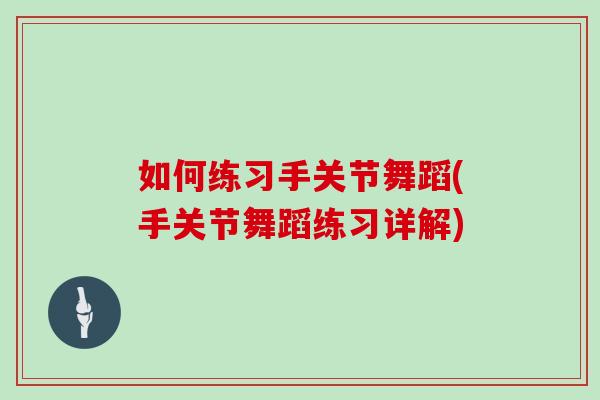 如何练习手关节舞蹈(手关节舞蹈练习详解) 如何练习手关节舞蹈(手关节舞蹈练习详解)