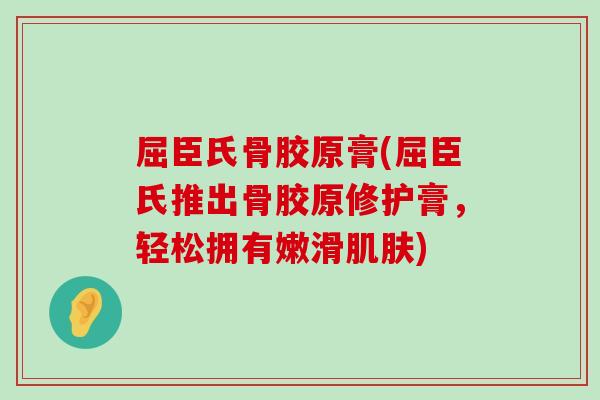 屈臣氏骨胶原膏(屈臣氏推出骨胶原修护膏,轻松拥有嫩滑) 屈臣氏骨胶原膏(屈臣氏推出骨胶原修护膏,轻松拥有嫩滑)