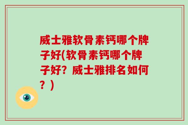 威士雅软骨素钙哪个牌子好(软骨素钙哪个牌子好?威士雅排名如何?) 威士雅软骨素钙哪个牌子好(软骨素钙哪个牌子好?威士雅排名如何?)