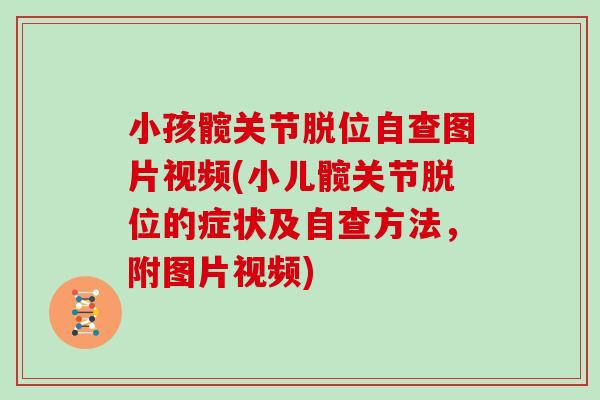 小孩髋关节脱位自查图片视频(小儿髋关节脱位的症状及自查方法,附图片视频) 小孩髋关节脱位自查图片视频(小儿髋关节脱位的症状及自查方法,附图片视频)