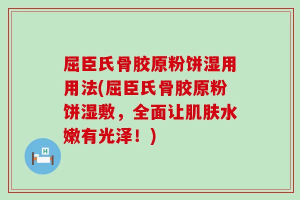 屈臣氏骨胶原粉饼湿用用法(屈臣氏骨胶原粉饼湿敷,全面让水嫩有光泽!) 屈臣氏骨胶原粉饼湿用用法(屈臣氏骨胶原粉饼湿敷,全面让水嫩有光泽!)