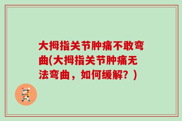大拇指关节肿痛不敢弯曲(大拇指关节肿痛无法弯曲，如何缓解？)