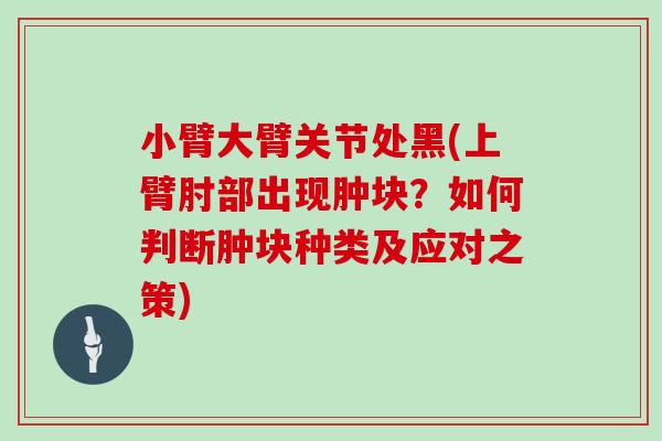 小臂大臂关节处黑(上臂肘部出现肿块？如何判断肿块种类及应对之策)