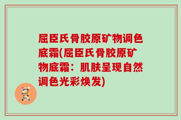 屈臣氏骨胶原矿物调色底霜(屈臣氏骨胶原矿物底霜：呈现自然调色光彩焕发)