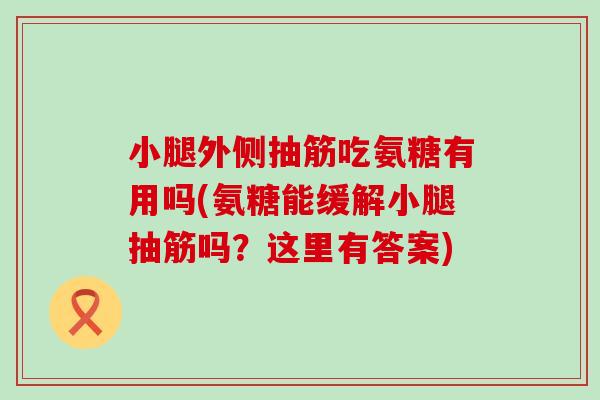 小腿外侧抽筋吃氨糖有用吗(氨糖能缓解小腿抽筋吗?这里有答案) 小腿外侧抽筋吃氨糖有用吗(氨糖能缓解小腿抽筋吗?这里有答案)