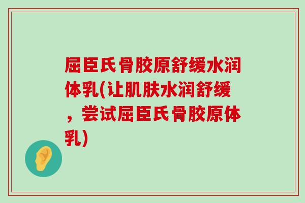屈臣氏骨胶原舒缓水润体乳(让水润舒缓,尝试屈臣氏骨胶原体乳) 屈臣氏骨胶原舒缓水润体乳(让水润舒缓,尝试屈臣氏骨胶原体乳)