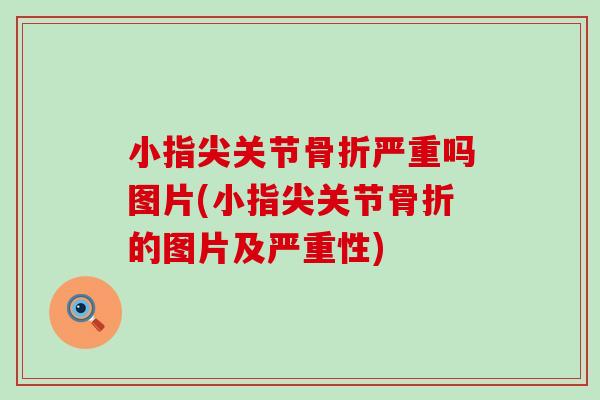 小指尖关节严重吗图片(小指尖关节的图片及严重性)