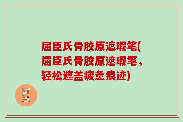 屈臣氏骨胶原遮瑕笔(屈臣氏骨胶原遮瑕笔,轻松遮盖疲惫痕迹) 屈臣氏骨胶原遮瑕笔(屈臣氏骨胶原遮瑕笔,轻松遮盖疲惫痕迹)