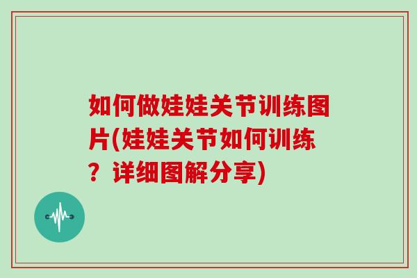 如何做娃娃关节训练图片(娃娃关节如何训练?详细图解分享) 如何做娃娃关节训练图片(娃娃关节如何训练?详细图解分享)