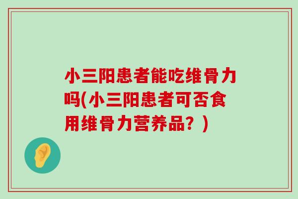 小三阳患者能吃维骨力吗(小三阳患者可否食用维骨力营养品?) 小三阳患者能吃维骨力吗(小三阳患者可否食用维骨力营养品?)