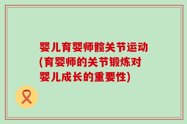 婴儿育婴师髋关节运动(育婴师的关节锻炼对婴儿成长的重要性) 婴儿育婴师髋关节运动(育婴师的关节锻炼对婴儿成长的重要性)