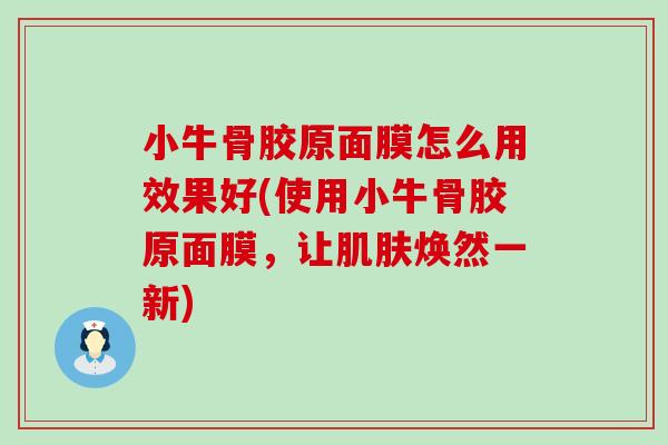 小牛骨胶原面膜怎么用效果好(使用小牛骨胶原面膜,让焕然一新) 小牛骨胶原面膜怎么用效果好(使用小牛骨胶原面膜,让焕然一新)