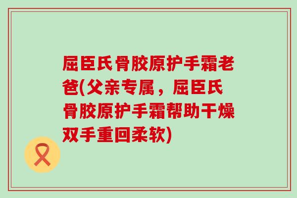 屈臣氏骨胶原护手霜老爸(父亲专属，屈臣氏骨胶原护手霜帮助干燥双手重回柔软)
