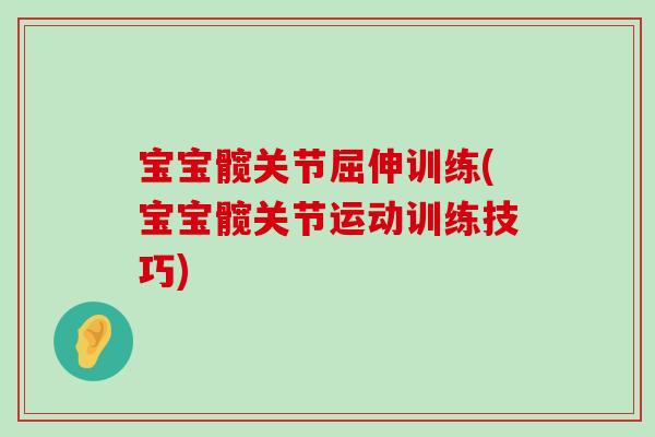 宝宝髋关节屈伸训练(宝宝髋关节运动训练技巧) 宝宝髋关节屈伸训练(宝宝髋关节运动训练技巧)