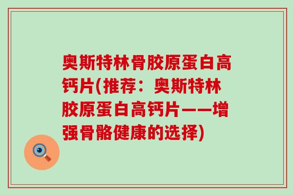 奥斯特林骨胶原蛋白高钙片(推荐:奥斯特林胶原蛋白高钙片——增强骨骼健康的选择) 奥斯特林骨胶原蛋白高钙片(推荐:奥斯特林胶原蛋白高钙片——增强骨骼健康的选择)