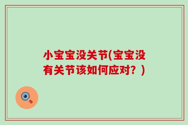 小宝宝没关节(宝宝没有关节该如何应对?) 小宝宝没关节(宝宝没有关节该如何应对?)