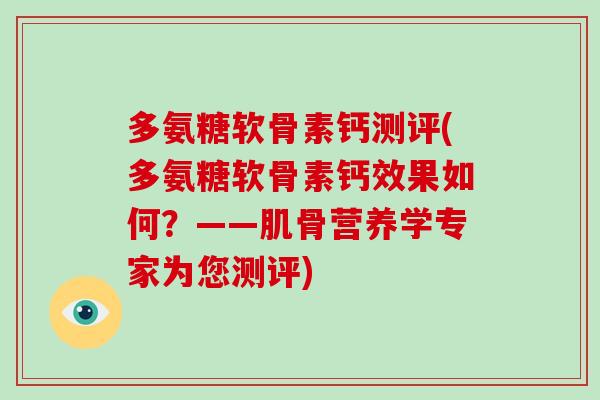 多氨糖软骨素钙测评(多氨糖软骨素钙效果如何?——肌骨营养学专家为您测评) 多氨糖软骨素钙测评(多氨糖软骨素钙效果如何?——肌骨营养学专家为您测评)