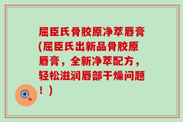 屈臣氏骨胶原净萃唇膏(屈臣氏出新品骨胶原唇膏，全新净萃配方，轻松滋润唇部干燥问题！)