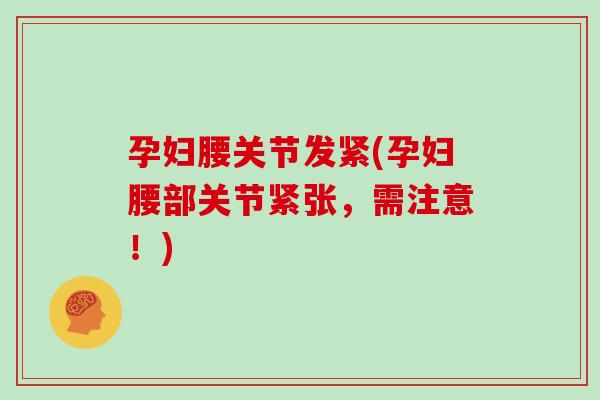 孕妇腰关节发紧(孕妇腰部关节紧张,需注意!) 孕妇腰关节发紧(孕妇腰部关节紧张,需注意!)