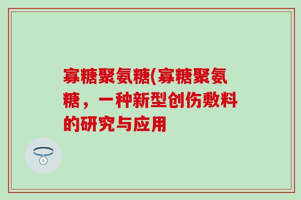 寡糖聚氨糖(寡糖聚氨糖，一种新型创伤敷料的研究与应用